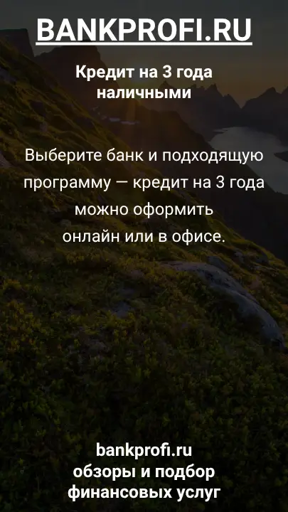 Выберите банк и подходящую программу — кредит на 3 года можно оформить онлайн или в офисе. Выберите банк и подходящую программу — кредит на 3 года можно оформить онлайн или в офисе.