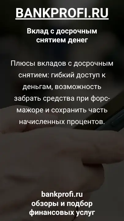 Плюсы вкладов с досрочным снятием: гибкий доступ к деньгам, возможность забрать средства при форс-мажоре и сохранить часть начисленных процентов.