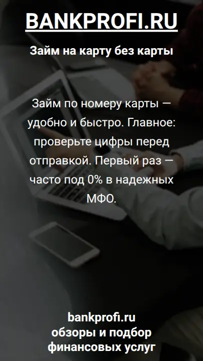 Займ по номеру карты — удобно и быстро. Главное: проверьте цифры перед отправкой. Первый раз — часто под 0% в надежных МФО.