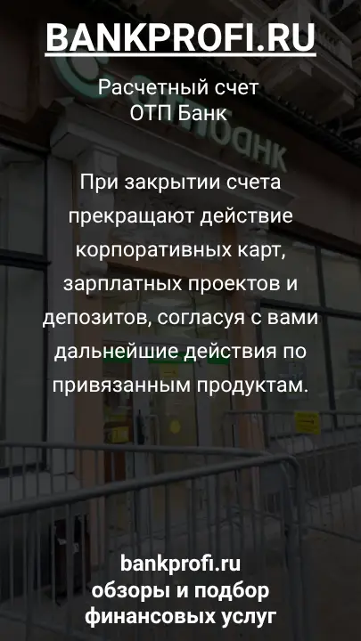 При закрытии счета прекращают действие корпоративных карт, зарплатных проектов и депозитов, согласуя с вами дальнейшие действия по привязанным продуктам.