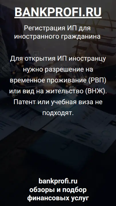 Для открытия ИП иностранцу нужно разрешение на временное проживание (РВП) или вид на жительство (ВНЖ). Патент или учебная виза не подходят.