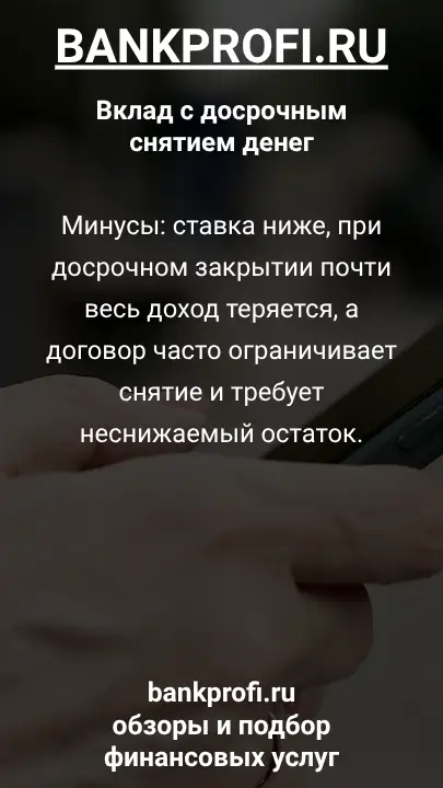 Минусы: ставка ниже, при досрочном закрытии почти весь доход теряется, а договор часто ограничивает снятие и требует неснижаемый остаток.