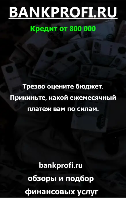 Трезво оцените бюджет. Прикиньте, какой ежемесячный платеж вам по силам.
