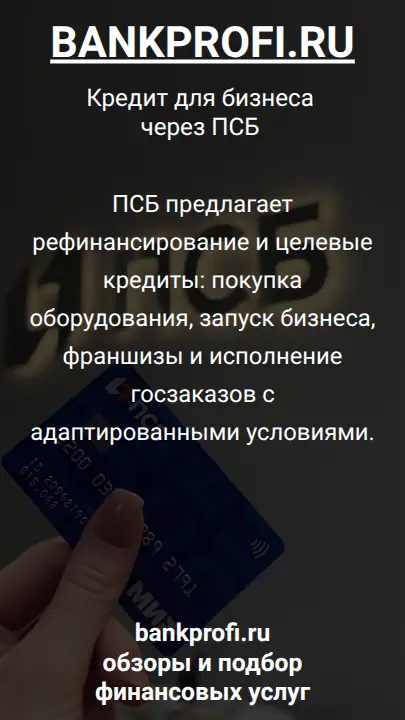 ПСБ предлагает рефинансирование и целевые кредиты: покупка оборудования, запуск бизнеса, франшизы и исполнение госзаказов с адаптированными условиями.