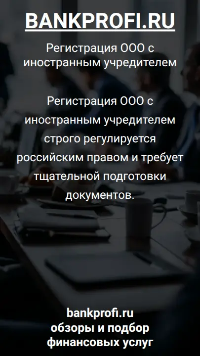 Регистрация ООО с иностранным учредителем строго регулируется российским правом и требует тщательной подготовки документов.