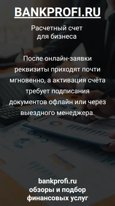 После онлайн-заявки реквизиты приходят почти мгновенно, а активация счёта требует подписания документов офлайн или через выездного менеджера.