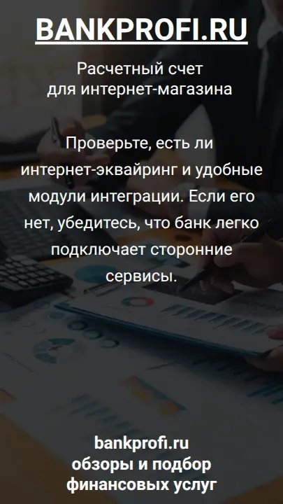 Проверьте, есть ли интернет-эквайринг и удобные модули интеграции. Если его нет, убедитесь, что банк легко подключает сторонние сервисы.