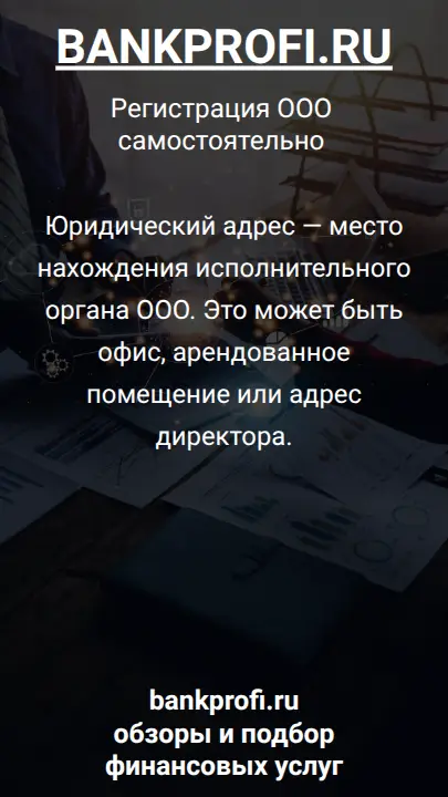 Юридический адрес — место нахождения исполнительного органа ООО. Это может быть офис, арендованное помещение или адрес директора.