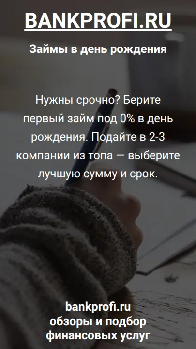 Нужны срочно? Берите первый займ под 0% в день рождения. Подайте в 2-3 компании из топа — выберите лучшую сумму и срок.