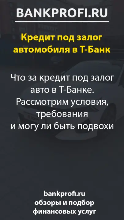 Что за кредит под залог авто в Т-Банке. Рассмотрим условия, требования и могу ли быть подвохи