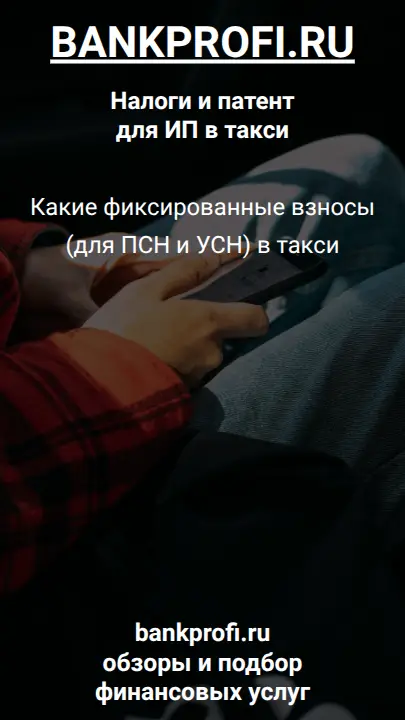 Какие фиксированные взносы (для ПСН и УСН) в такси