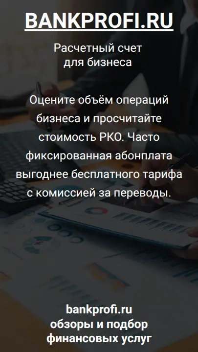 Оцените объём операций бизнеса и просчитайте стоимость РКО. Часто фиксированная абонплата выгоднее бесплатного тарифа с комиссией за переводы.
