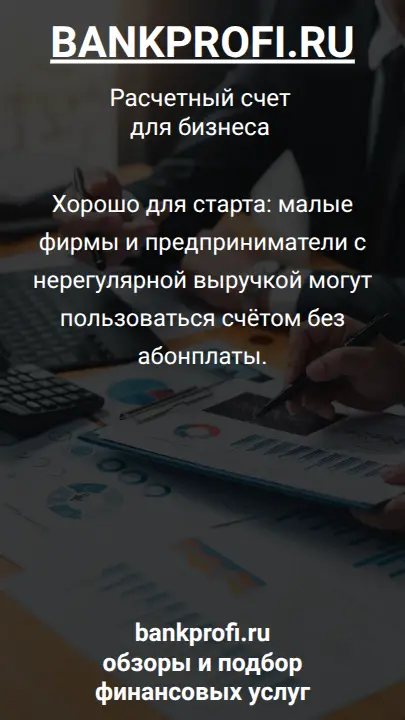 Хорошо для старта: малые фирмы и предприниматели с нерегулярной выручкой могут пользоваться счётом без абонплаты.