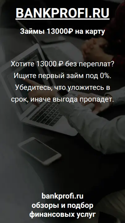 Хотите 13000 ₽ без переплат? Ищите первый займ под 0%. Убедитесь, что уложитесь в срок, иначе выгода пропадет.