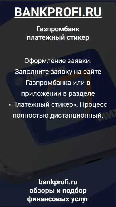 Оформление заявки. Заполните заявку на сайте Газпромбанка или в приложении в разделе «Платежный стикер». Процесс полностью дистанционный.
