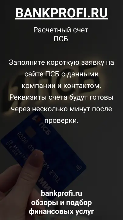 Заполните короткую заявку на сайте ПСБ с данными компании и контактом. Реквизиты счета будут готовы через несколько минут после проверки.