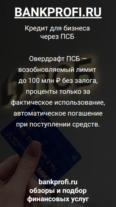 Овердрафт ПСБ — возобновляемый лимит до 100 млн ₽ без залога, проценты только за фактическое использование, автоматическое погашение при поступлении средств.
