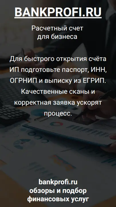 Для быстрого открытия счёта ИП подготовьте паспорт, ИНН, ОГРНИП и выписку из ЕГРИП. Качественные сканы и корректная заявка ускорят процесс.