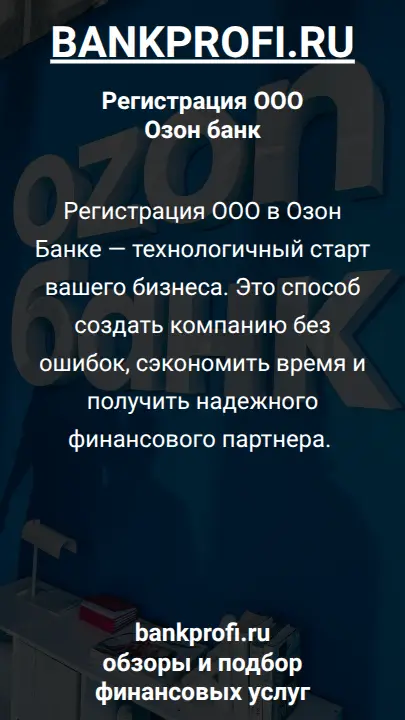 Регистрация ООО в Озон Банке — технологичный старт вашего бизнеса. Это способ создать компанию без ошибок, сэкономить время и получить надежного финансового партнера. 