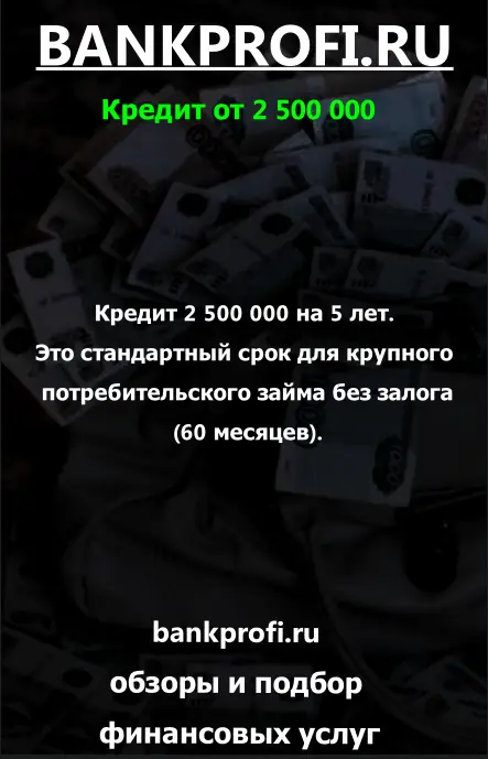 Кредит 2 500 000 на 5 лет. Это стандартный срок для крупного потребительского займа без залога (60 месяцев).
