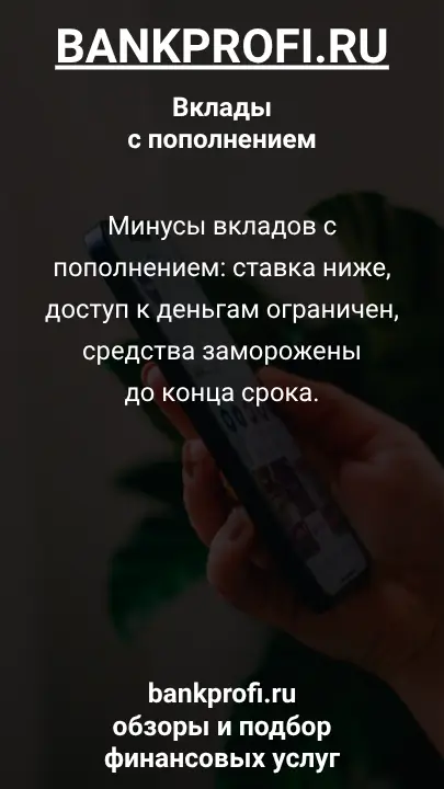 Минусы вкладов с пополнением: ставка ниже, доступ к деньгам ограничен, средства заморожены до конца срока.