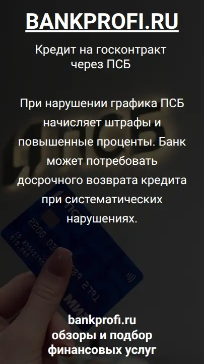 При нарушении графика ПСБ начисляет штрафы и повышенные проценты. Банк может потребовать досрочного возврата кредита при систематических нарушениях.