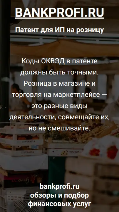 Коды ОКВЭД в патенте должны быть точными. Розница в магазине и торговля на маркетплейсе — это разные виды деятельности, совмещайте их, но не смешивайте.