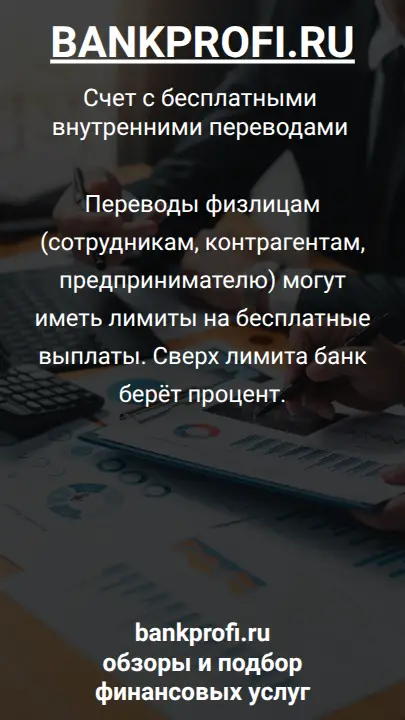 Переводы физлицам (сотрудникам, контрагентам, предпринимателю) могут иметь лимиты на бесплатные выплаты. Сверх лимита банк берёт процент.
