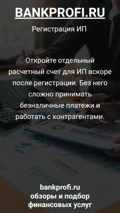 Откройте отдельный расчетный счет для ИП вскоре после регистрации. Без него сложно принимать безналичные платежи и работать с контрагентами.