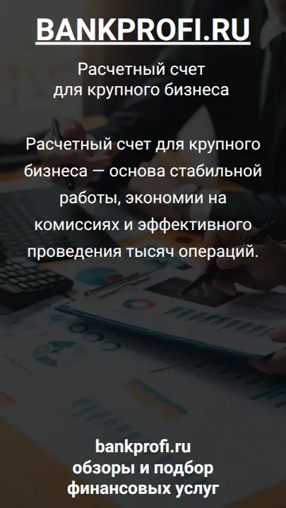 Расчетный счет для крупного бизнеса — основа стабильной работы, экономии на комиссиях и эффективного проведения тысяч операций.