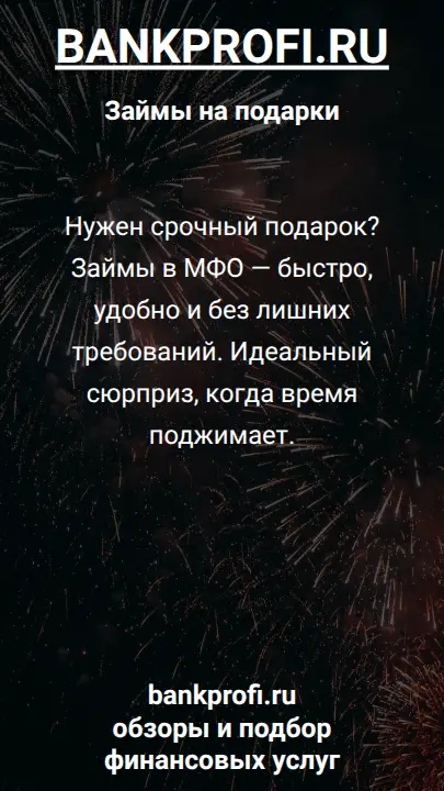 Нужен срочный подарок? Займы в МФО — быстро, удобно и без лишних требований. Идеальный сюрприз, когда время поджимает.