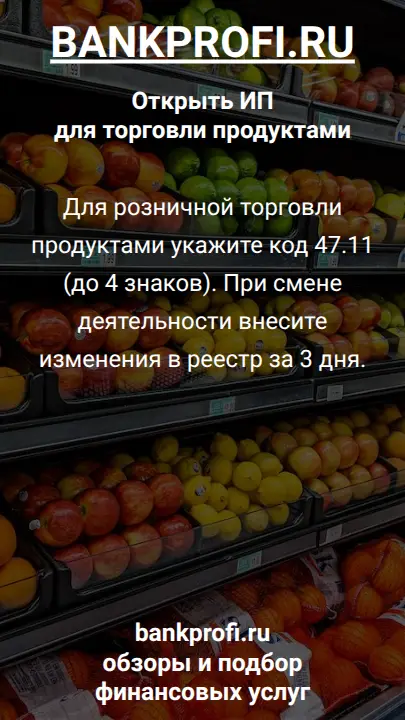 Для розничной торговли продуктами укажите код 47.11 (до 4 знаков). При смене деятельности внесите изменения в реестр за 3 дня.