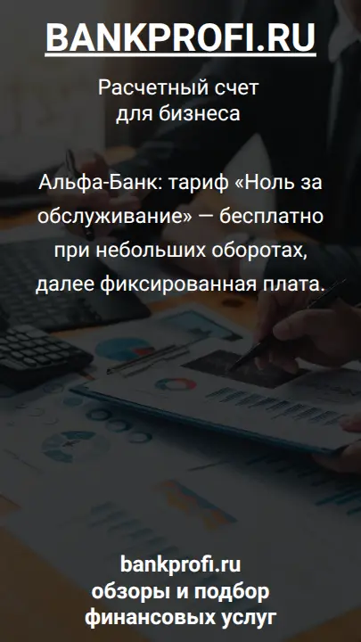 Альфа-Банк: тариф «Ноль за обслуживание» — бесплатно при небольших оборотах, далее фиксированная плата.