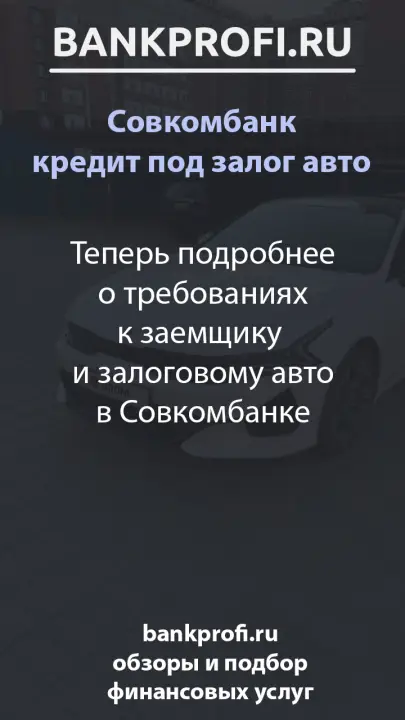 Теперь подробнее о требованиях к заемщику  и залоговому авто в Совкомбанке