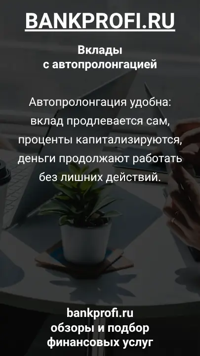 Автопролонгация удобна: вклад продлевается сам, проценты капитализируются, деньги продолжают работать без лишних действий.