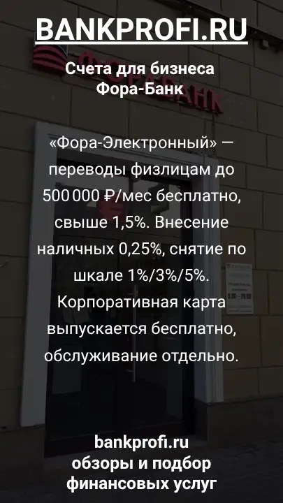 «Фора-Электронный» — переводы физлицам до 500 000 ₽/мес бесплатно, свыше 1,5%. Внесение наличных 0,25%, снятие по шкале 1%/3%/5%. Корпоративная карта выпускается бесплатно, обслуживание отдельно.