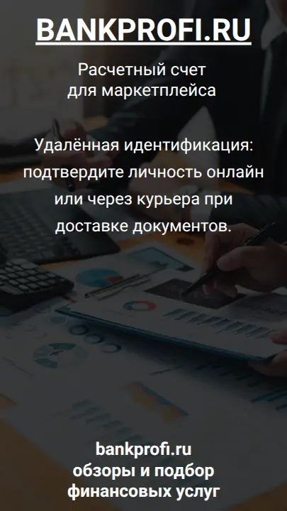 Удалённая идентификация: подтвердите личность онлайн или через курьера при доставке документов.
