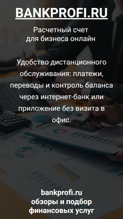 Удобство дистанционного обслуживания: платежи, переводы и контроль баланса через интернет-банк или приложение без визита в офис.