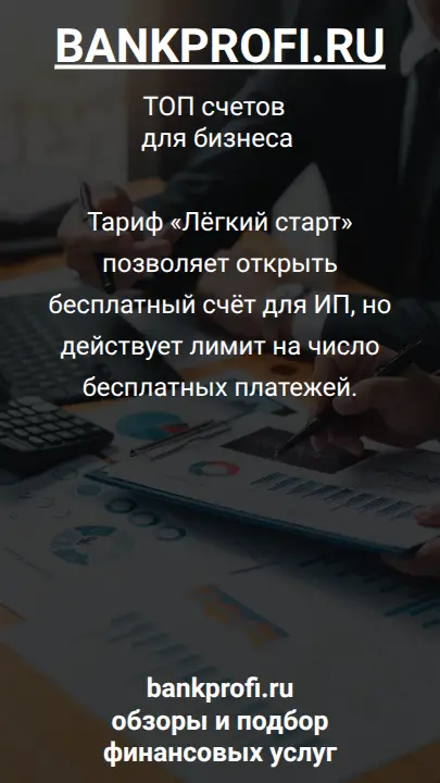 Тариф «Лёгкий старт» позволяет открыть бесплатный счёт для ИП, но действует лимит на число бесплатных платежей.