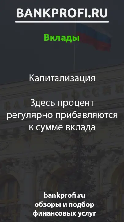 Капитализация  Здесь процент регулярно прибавляются к сумме вклада