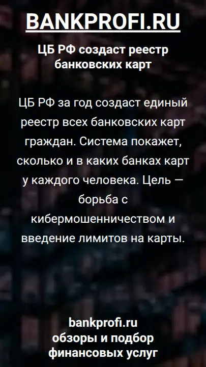 ЦБ РФ за год создаст единый реестр всех банковских карт граждан. Система покажет, сколько и в каких банках карт у каждого человека. Цель — борьба с кибермошенничеством и введение лимитов на карты.