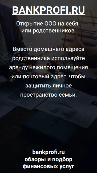 Вместо домашнего адреса родственника используйте аренду нежилого помещения или почтовый адрес, чтобы защитить личное пространство семьи.