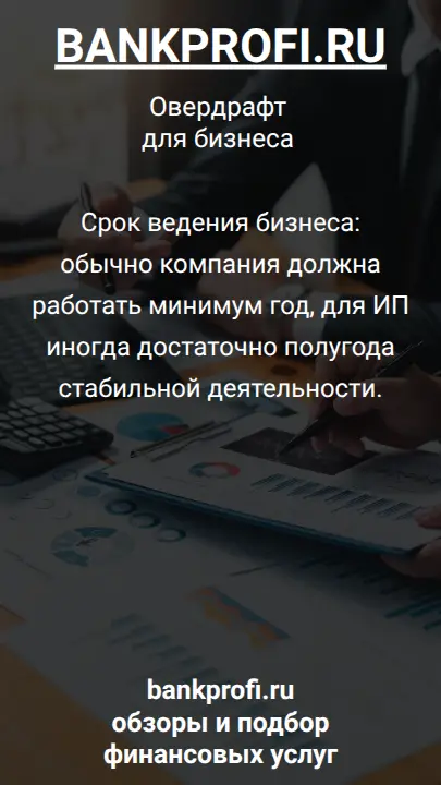 Срок ведения бизнеса: обычно компания должна работать минимум год, для ИП иногда достаточно полугода стабильной деятельности.