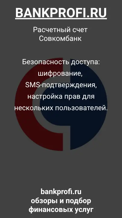 Безопасность доступа: шифрование, SMS-подтверждения, настройка прав для нескольких пользователей.