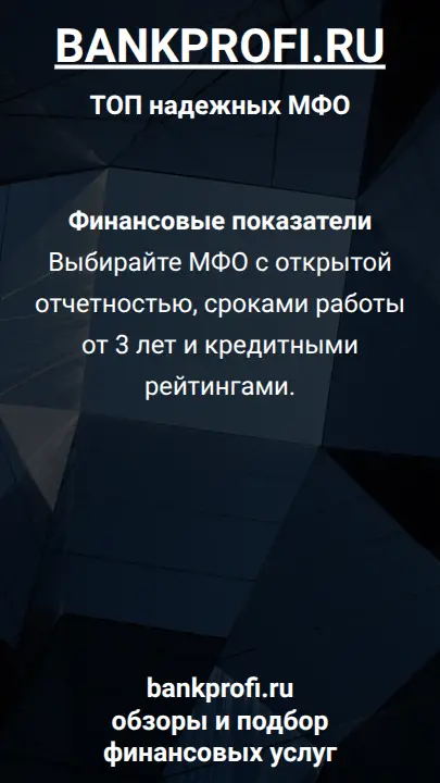 Финансовые показатели  Выбирайте МФО с открытой отчетностью, сроками работы от 3 лет и кредитными рейтингами.