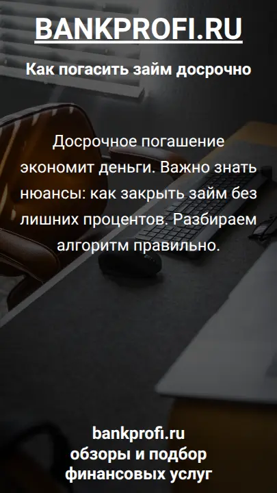 Досрочное погашение экономит деньги. Важно знать нюансы: как закрыть займ без лишних процентов. Разбираем алгоритм правильно.