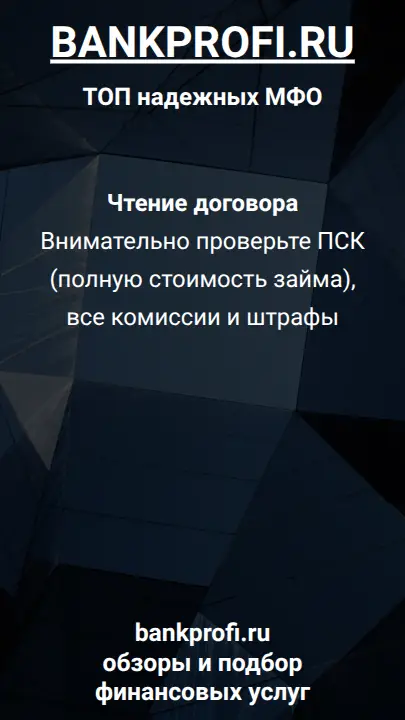 Чтение договора
Внимательно проверьте ПСК (полную стоимость займа), все комиссии и штрафы