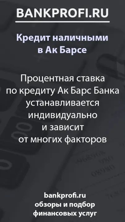 Процентная ставка по кредиту Ак Барс Банка устанавливается индивидуально и зависит от многих факторов