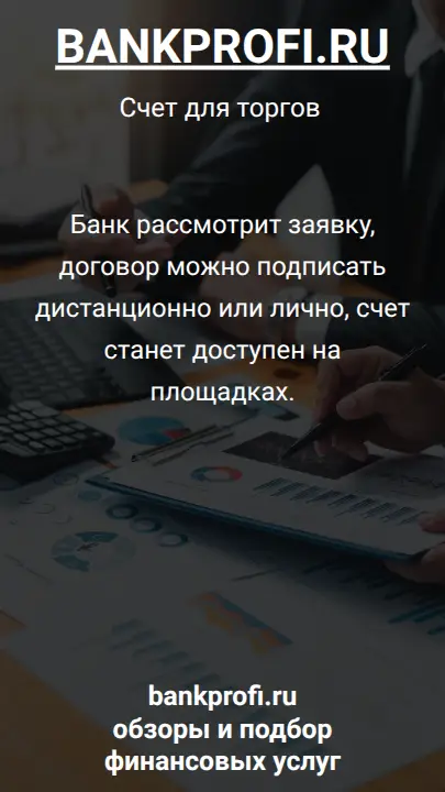 Банк рассмотрит заявку, договор можно подписать дистанционно или лично, счет станет доступен на площадках.