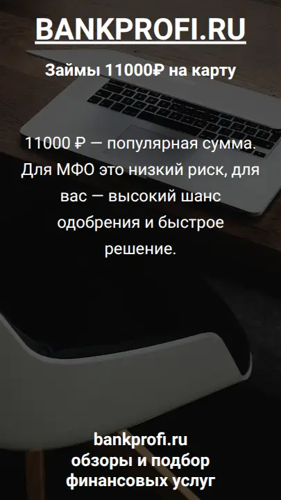 11000 ₽ — популярная сумма. Для МФО это низкий риск, для вас — высокий шанс одобрения и быстрое решение.